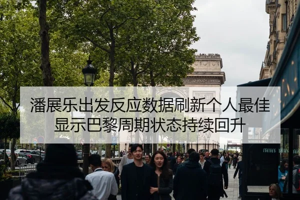 潘展乐出发反应数据刷新个人最佳 显示巴黎周期状态持续回升