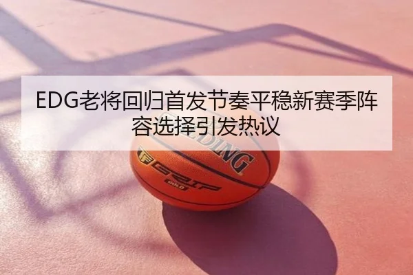 EDG老将回归首发节奏平稳新赛季阵容选择引发热议