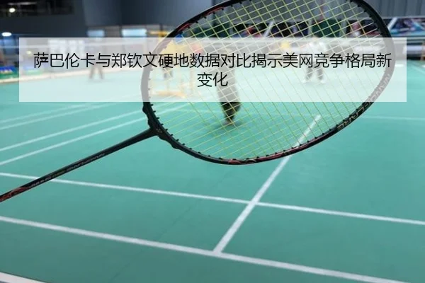 萨巴伦卡与郑钦文硬地数据对比揭示美网竞争格局新变化