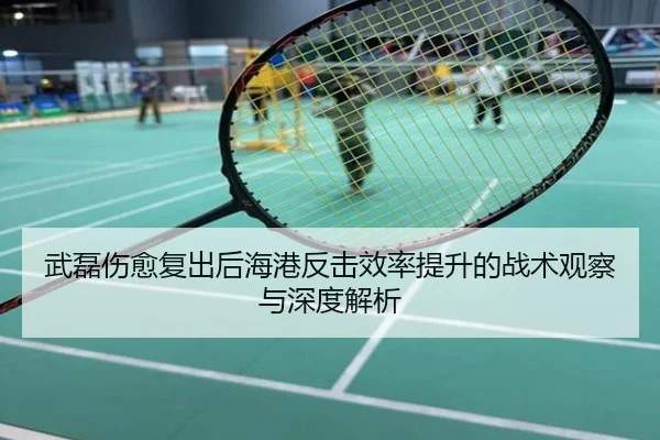 武磊伤愈复出后海港反击效率提升的战术观察与深度解析
