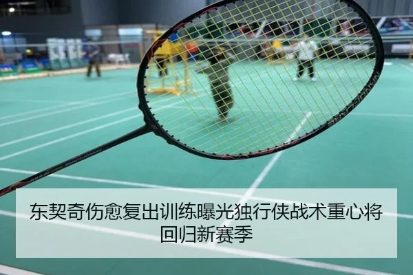 东契奇伤愈复出训练曝光独行侠战术重心将回归新赛季